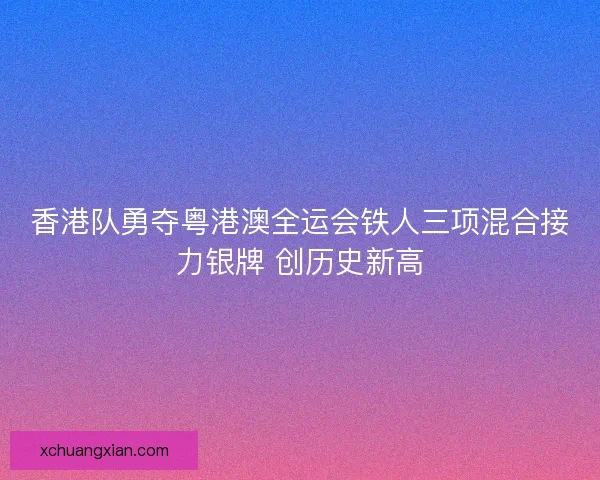 香港队勇夺粤港澳全运会铁人三项混合接力银牌 创历史新高