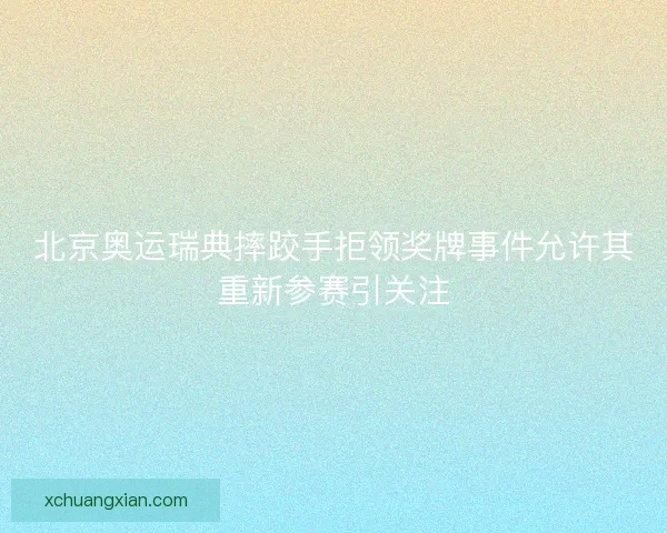 北京奥运瑞典摔跤手拒领奖牌事件允许其重新参赛引关注
