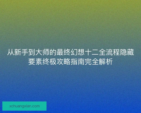 从新手到大师的最终幻想十二全流程隐藏要素终极攻略指南完全解析