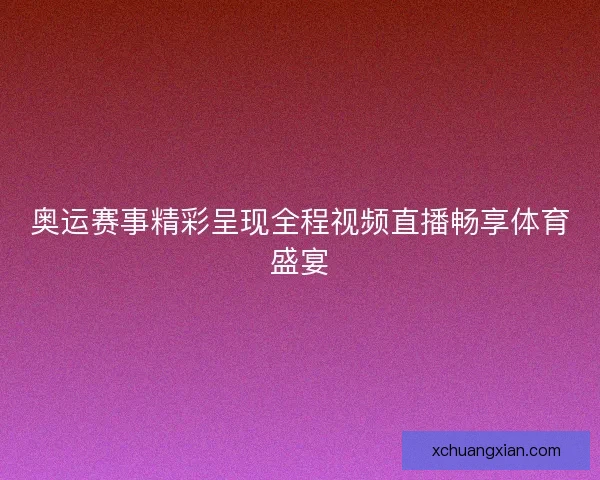 奥运赛事精彩呈现全程视频直播畅享体育盛宴