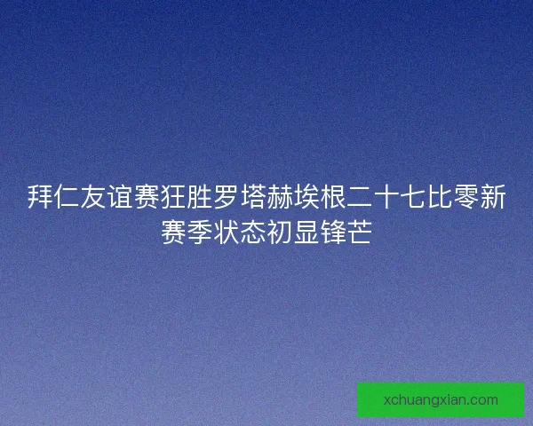 拜仁友谊赛狂胜罗塔赫埃根二十七比零新赛季状态初显锋芒