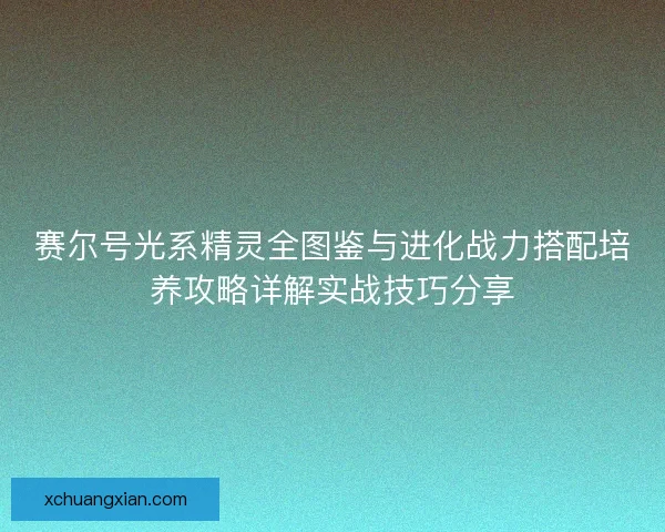 赛尔号光系精灵全图鉴与进化战力搭配培养攻略详解实战技巧分享
