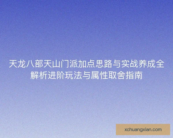 天龙八部天山门派加点思路与实战养成全解析进阶玩法与属性取舍指南