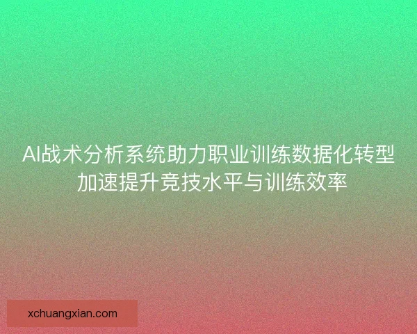 AI战术分析系统助力职业训练数据化转型 加速提升竞技水平与训练效率