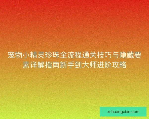 宠物小精灵珍珠全流程通关技巧与隐藏要素详解指南新手到大师进阶攻略