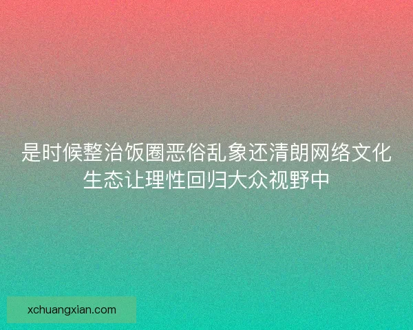 是时候整治饭圈恶俗乱象还清朗网络文化生态让理性回归大众视野中