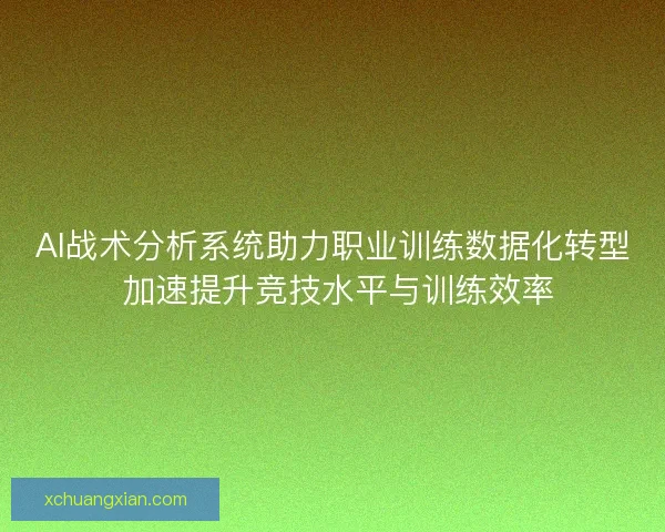 AI战术分析系统助力职业训练数据化转型 加速提升竞技水平与训练效率